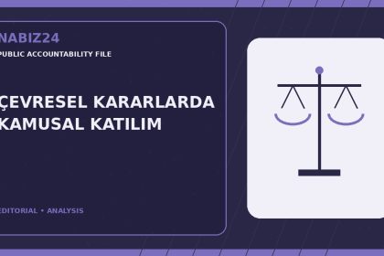 Kamu Sorumluluğu Dosyası 006: Çevresel Kararlarda Kamusal Katılım — Nabız24 editorial analysis