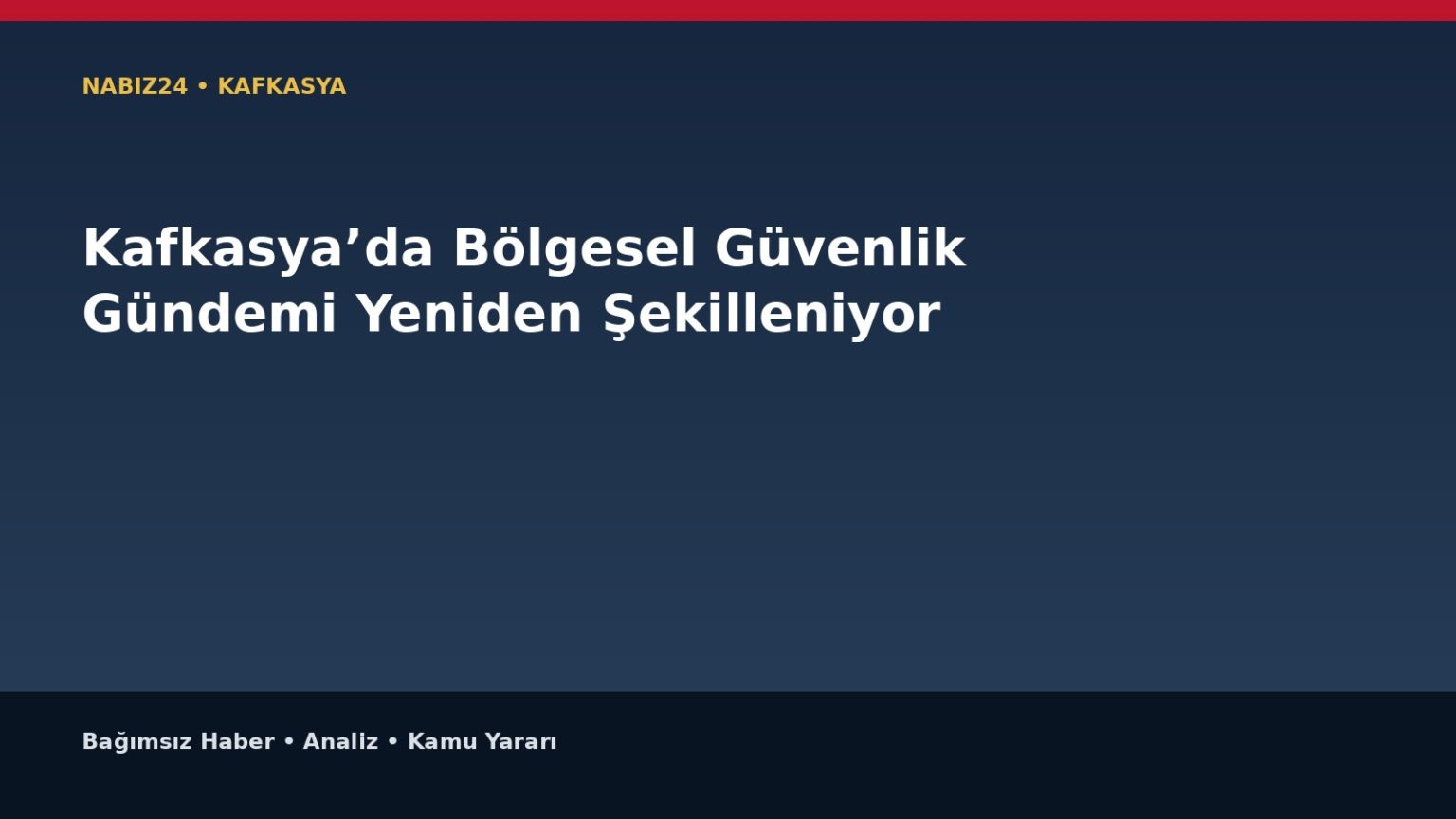 Kafkasya’da Bölgesel Güvenlik Gündemi Yeniden Şekilleniyor