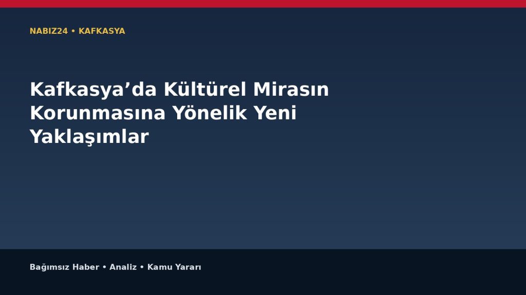 Kafkasya’da Kültürel Mirasın Korunmasına Yönelik Yeni Yaklaşımlar