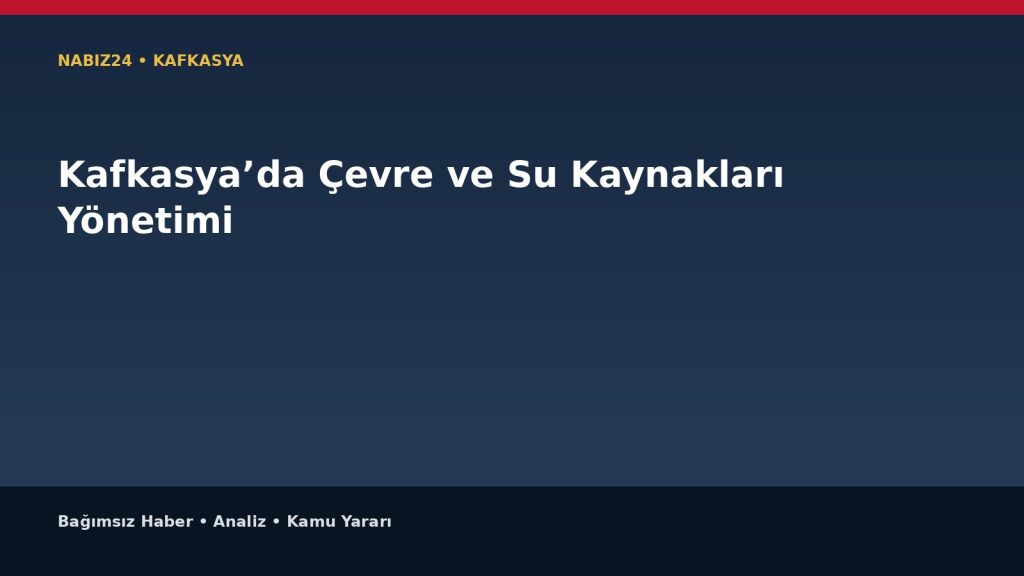 Kafkasya’da Çevre ve Su Kaynakları Yönetimi