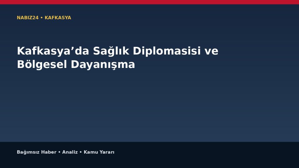 Kafkasya’da Sağlık Diplomasisi ve Bölgesel Dayanışma