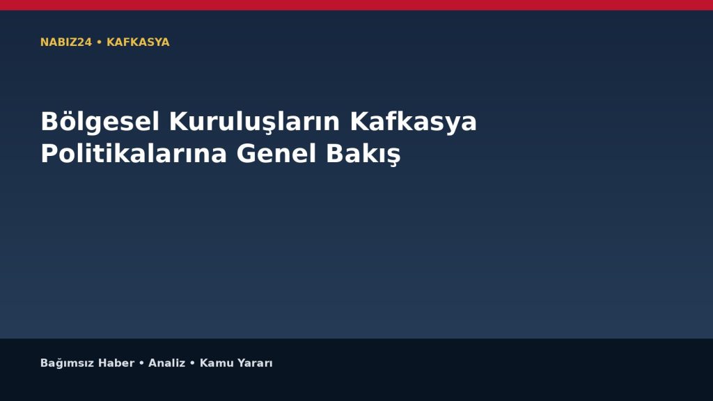 Bölgesel Kuruluşların Kafkasya Politikalarına Genel Bakış