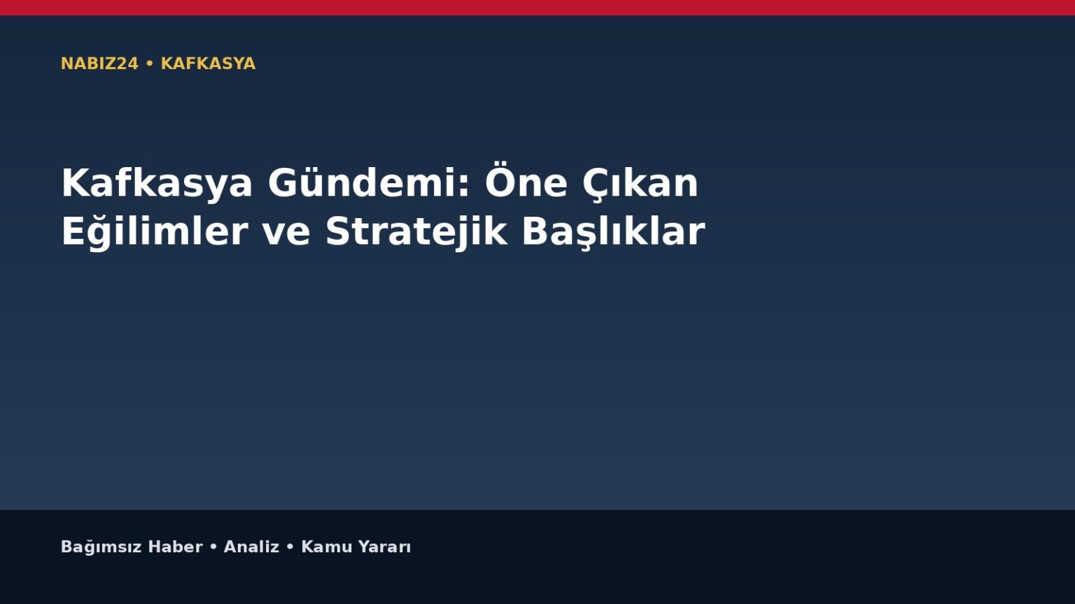 Kafkasya Gündemi: Öne Çıkan Eğilimler ve Stratejik Başlıklar